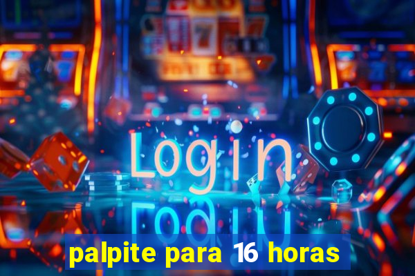 palpite para 16 horas